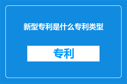 新型专利是什么专利类型(新型专利是什么类型的专利？)