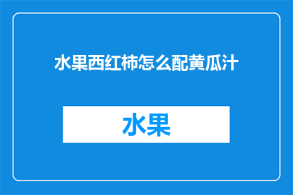 水果西红柿怎么配黄瓜汁(如何将美味的西红柿与清新的黄瓜汁完美融合？)