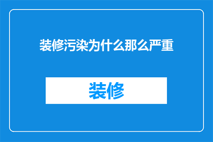 装修污染为什么那么严重(为何装修污染问题如此严重？)