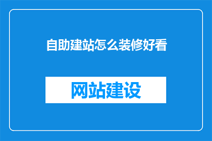 自助建站怎么装修好看(如何打造一个既美观又实用的自助建站体验？)