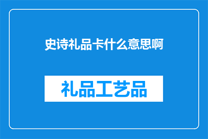 史诗礼品卡什么意思啊(史诗礼品卡是什么？一个充满好奇与探索的疑问，引领我们深入理解这一神秘而吸引人的礼物卡概念)