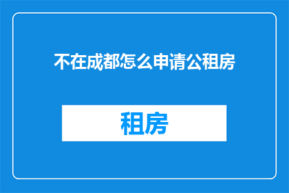 不在成都怎么申请公租房(如何申请不在成都的公租房？)