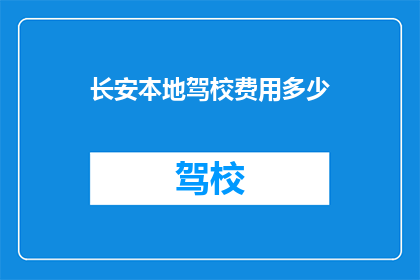 长安本地驾校费用多少(长安地区驾校收费标准是多少？)