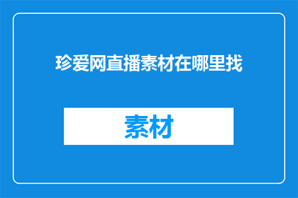 珍爱网直播素材在哪里找(在哪里可以找到珍爱网直播素材？)