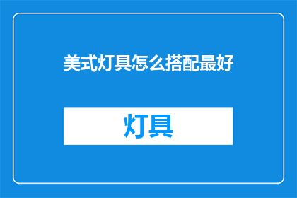 美式灯具怎么搭配最好(如何巧妙搭配美式灯具以提升家居装饰效果？)