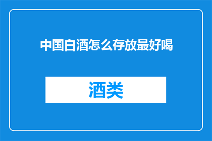 中国白酒怎么存放最好喝(如何妥善存放中国白酒以提升其风味？)