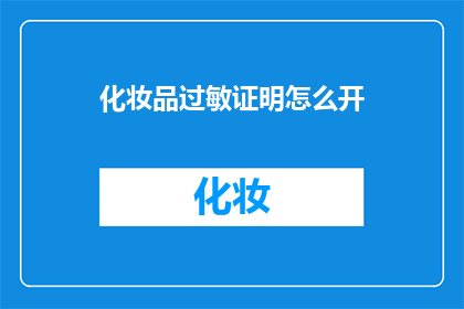 化妆品过敏证明怎么开(如何开具化妆品过敏证明？)