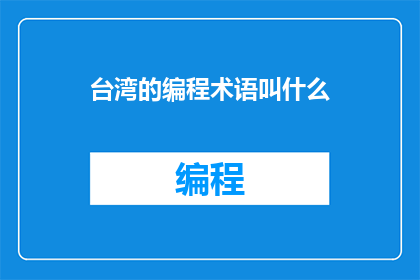 台湾的编程术语叫什么(台湾的编程界是如何称呼他们的专业术语的？)