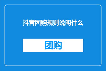 抖音团购规则说明什么(抖音团购规则究竟说明了什么？)