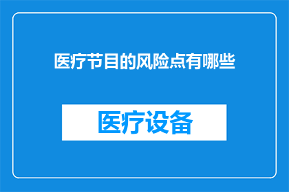 医疗节目的风险点有哪些(医疗节目制作中潜藏的风险点有哪些？)