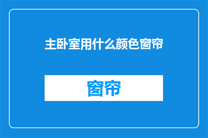 主卧室用什么颜色窗帘(选择主卧室窗帘颜色：哪种颜色能为你的卧室带来和谐与舒适？)