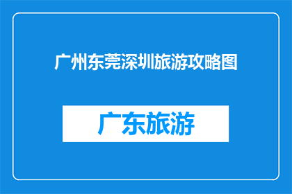 广州东莞深圳旅游攻略图(广州东莞深圳旅游攻略图：您是否已经准备好探索这些城市的魅力？)