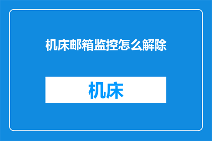 机床邮箱监控怎么解除(如何解除机床邮箱监控？)