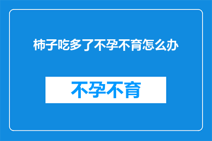 柿子吃多了不孕不育怎么办(柿子过量食用是否会导致不孕不育？)