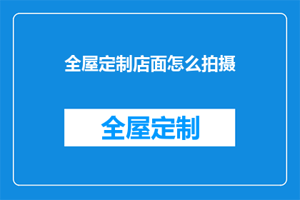 全屋定制店面怎么拍摄(如何拍摄全屋定制店面吸引顾客？)