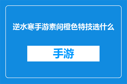 逆水寒手游素问橙色特技选什么(逆水寒手游中，素问橙色特技的选择指南)