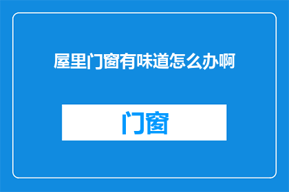 屋里门窗有味道怎么办啊(如何应对屋内门窗散发的异味问题？)