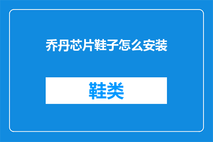 乔丹芯片鞋子怎么安装(如何正确安装乔丹品牌的智能芯片鞋？)