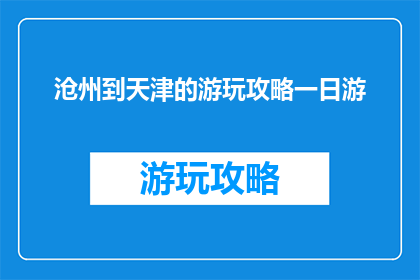 沧州到天津的游玩攻略一日游(一日游攻略：从沧州到天津，探索这座城市的魅力所在？)