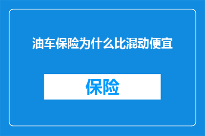 油车保险为什么比混动便宜(为什么油车保险的保费比混合动力汽车要便宜？)