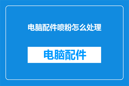 电脑配件喷粉怎么处理(如何处理电脑配件喷粉问题？)
