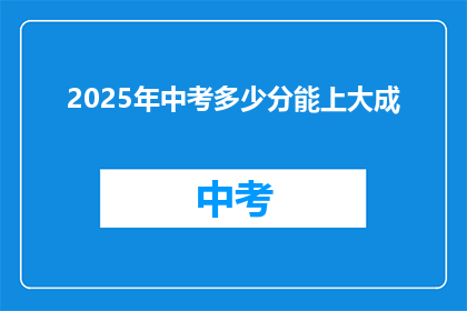 2025年中考多少分能上大成(2025年中考，多少分能上大成？)
