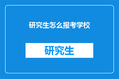 研究生怎么报考学校(研究生报考学校：你该如何准备和选择？)