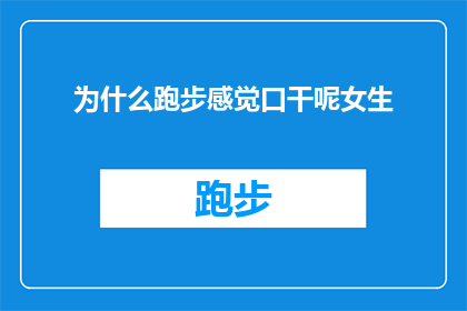为什么跑步感觉口干呢女生(为什么跑步时女生会感到口干？)