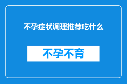 不孕症状调理推荐吃什么(不孕症状调理时，您应该选择哪些食物来帮助改善状况？)