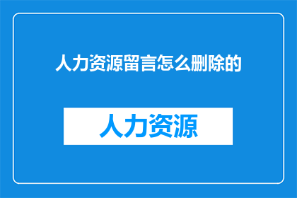 人力资源留言怎么删除的(如何有效删除人力资源留言？)