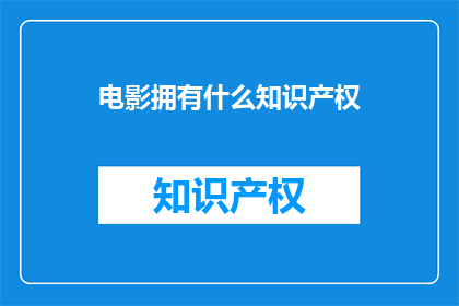 电影拥有什么知识产权(电影作品究竟拥有哪些独特的知识产权？)