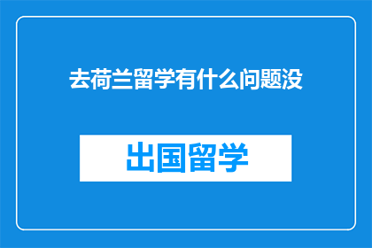 去荷兰留学有什么问题没(留学荷兰：你遇到哪些问题了吗？)