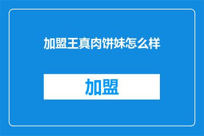 加盟王真肉饼妹怎么样(加盟王真肉饼妹，是否值得一试？)
