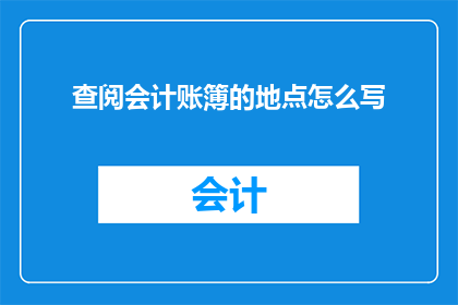 查阅会计账簿的地点怎么写