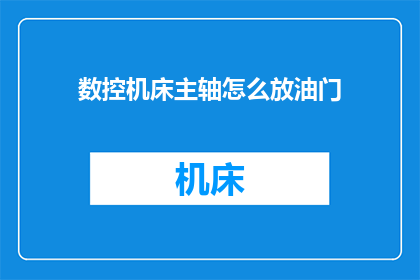 数控机床主轴怎么放油门(如何正确操作数控机床主轴进行加油？)