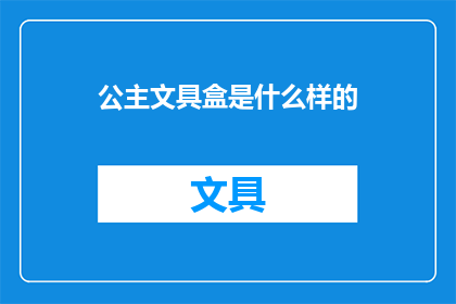 公主文具盒是什么样的(公主文具盒：它究竟拥有怎样的魔力，让无数少女为之倾心？)