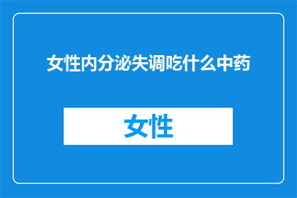 女性内分泌失调吃什么中药(女性内分泌失调，寻求中药调理？你可以尝试哪些中草药来平衡内分泌？)