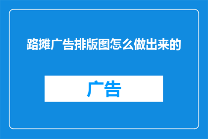 路摊广告排版图怎么做出来的(如何制作出引人注目的路摊广告排版图？)