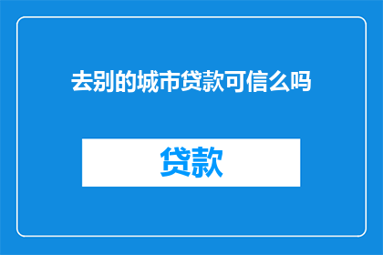 去别的城市贷款可信么吗(在考虑前往其他城市进行贷款时，您是否应该对其可信度保持怀疑？)