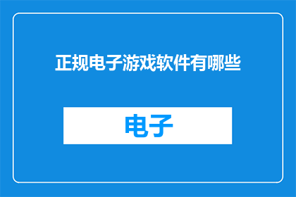 正规电子游戏软件有哪些(探索正规电子游戏软件的多样性：你了解哪些是市面上的主流选择吗？)