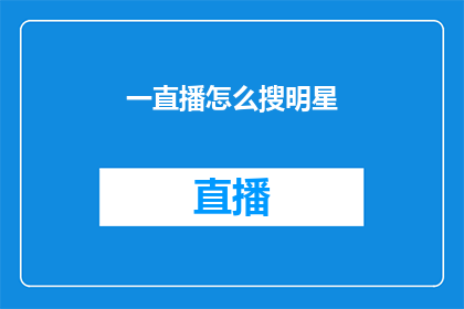 一直播怎么搜明星(如何通过一直播平台搜索并关注明星动态？)