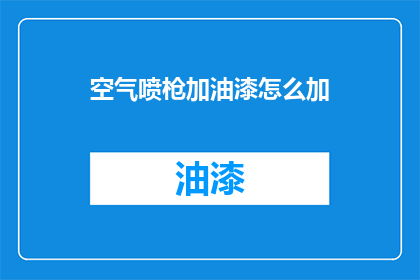 空气喷枪加油漆怎么加(如何正确使用空气喷枪添加油漆？)