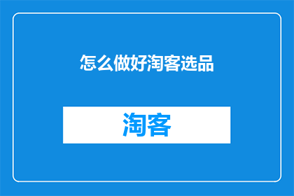怎么做好淘客选品(如何精准挑选适合淘客推广的商品？)