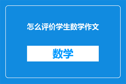 怎么评价学生数学作文(如何评价学生数学作文的质量和深度？)