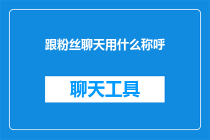 跟粉丝聊天用什么称呼(如何称呼与粉丝进行亲切交流？)
