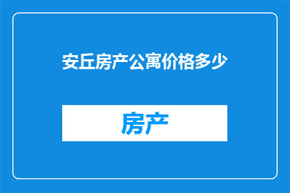 安丘房产公寓价格多少(安丘房产公寓价格是多少？)