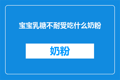 宝宝乳糖不耐受吃什么奶粉(宝宝乳糖不耐受应选择什么奶粉？)