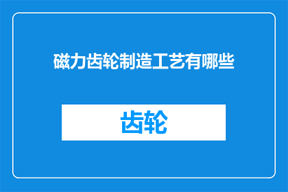 磁力齿轮制造工艺有哪些(探究磁力齿轮制造工艺的奥秘：有哪些关键步骤和创新技术？)