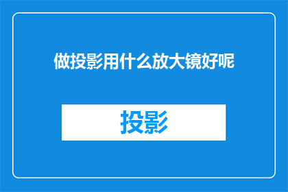 做投影用什么放大镜好呢(选择何种放大镜以优化投影效果？)