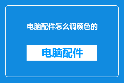 电脑配件怎么调颜色的(如何调整电脑配件颜色以适应个人喜好？)